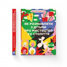 Книжка А5 "Як розмовляти з дітьми про мистецтво ХХ століття" 2023 Барб-Ґалль Франсуаза №2483/ВСЛ/